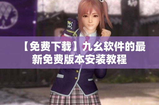 【免费下载】九幺软件的最新免费版本安装教程