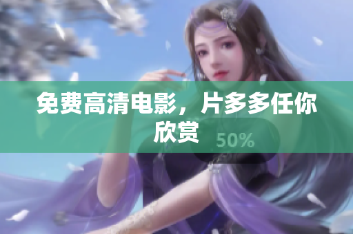 免费高清电影，片多多任你欣赏