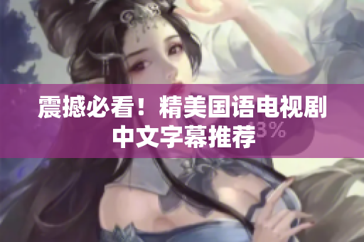 震撼必看！精美国语电视剧中文字幕推荐
