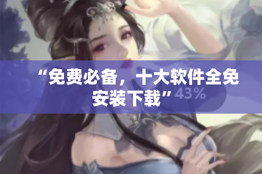 “免费必备，十大软件全免安装下载”
