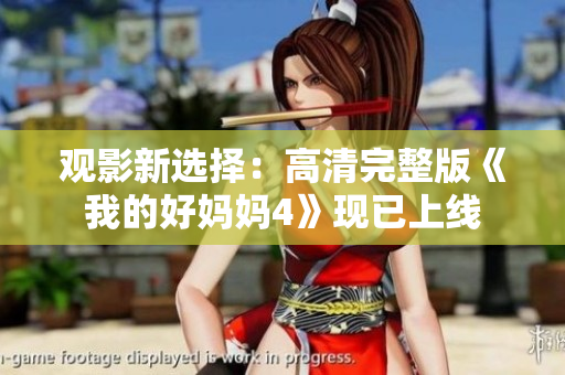 观影新选择：高清完整版《我的好妈妈4》现已上线