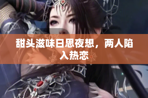 甜头滋味日思夜想，两人陷入热恋