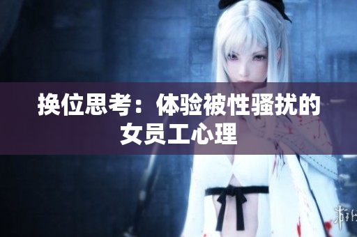 换位思考：体验被性骚扰的女员工心理