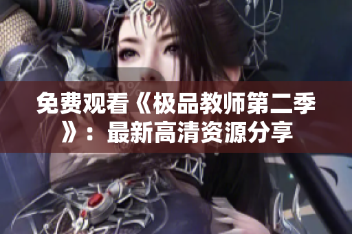 免费观看《极品教师第二季》：最新高清资源分享
