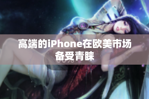高端的iPhone在欧美市场备受青睐