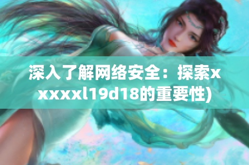 深入了解网络安全：探索xxxxxl19d18的重要性)