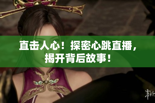 直击人心！探密心跳直播，揭开背后故事！