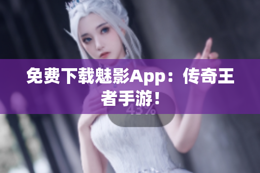 免费下载魅影App：传奇王者手游！