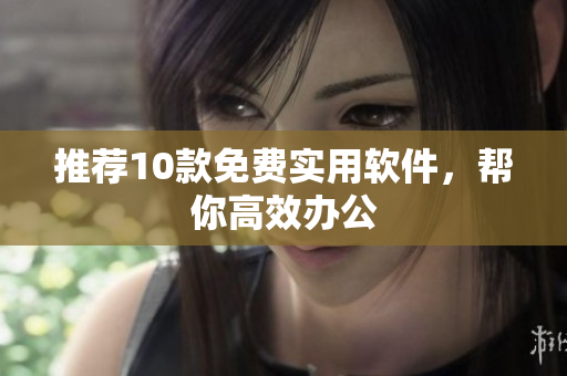 推荐10款免费实用软件，帮你高效办公