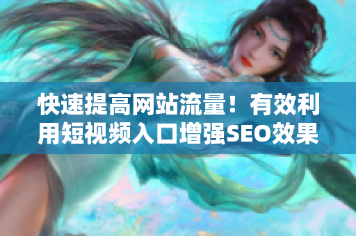 快速提高网站流量！有效利用短视频入口增强SEO效果