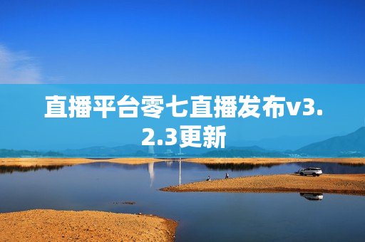 直播平台零七直播发布v3.2.3更新