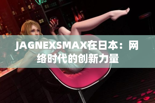 JAGNEXSMAX在日本：网络时代的创新力量