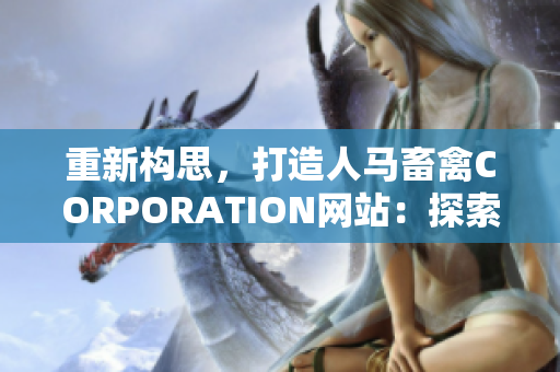 重新构思，打造人马畜禽CORPORATION网站：探索农业互联网新时代