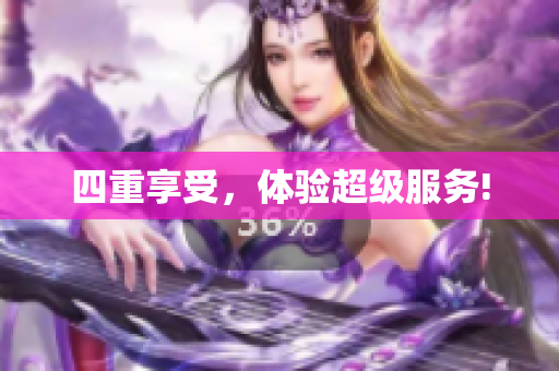 四重享受，体验超级服务!