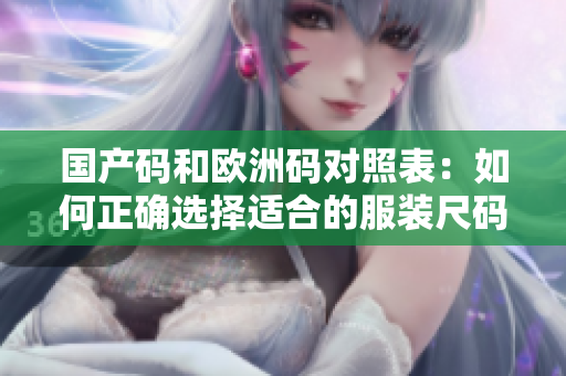 国产码和欧洲码对照表：如何正确选择适合的服装尺码？
