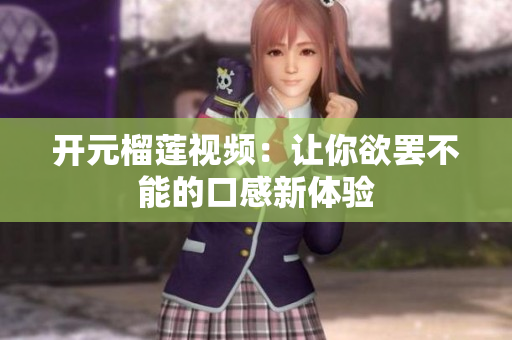 开元榴莲视频：让你欲罢不能的口感新体验