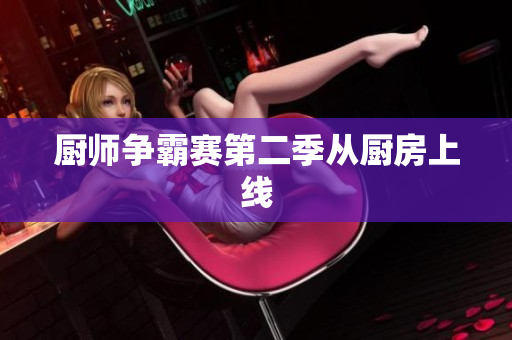 厨师争霸赛第二季从厨房上线