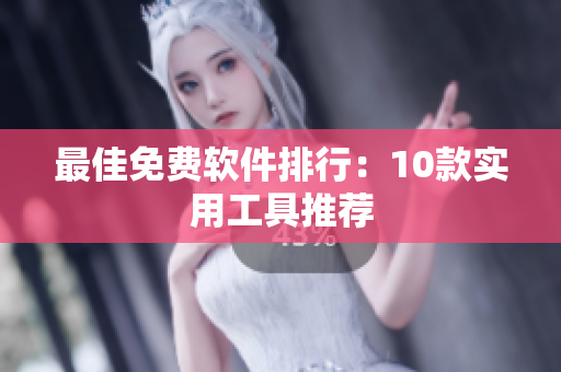 最佳免费软件排行：10款实用工具推荐