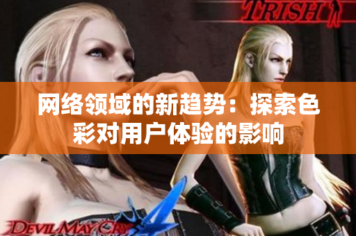 网络领域的新趋势：探索色彩对用户体验的影响