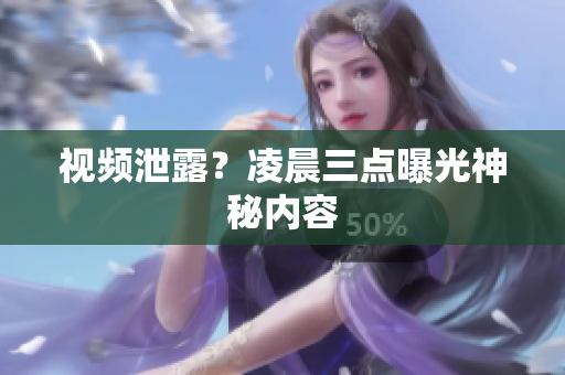 视频泄露？凌晨三点曝光神秘内容