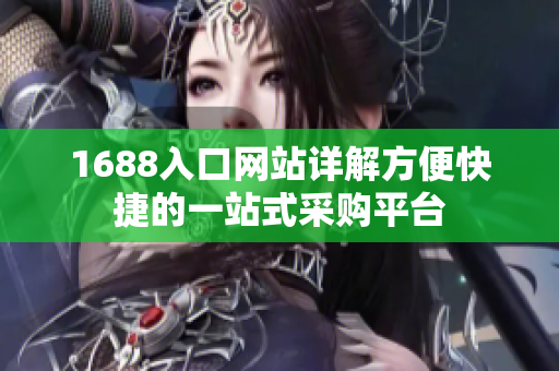 1688入口网站详解方便快捷的一站式采购平台