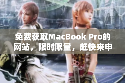 免费获取MacBook Pro的网站，限时限量，赶快来申请吧！