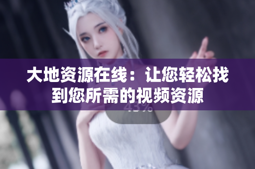 大地资源在线：让您轻松找到您所需的视频资源
