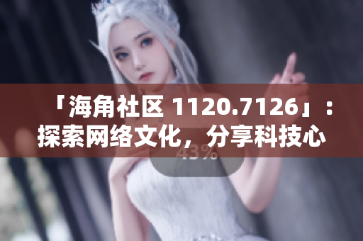 「海角社区 1120.7126」：探索网络文化，分享科技心得