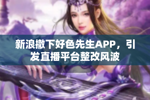 新浪撤下好色先生APP，引发直播平台整改风波
