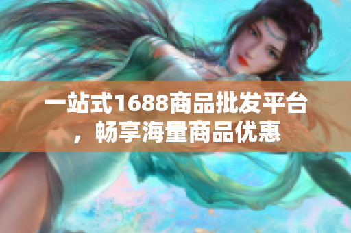 一站式1688商品批发平台，畅享海量商品优惠