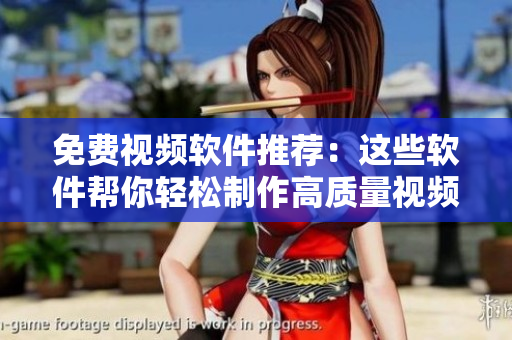 免费视频软件推荐：这些软件帮你轻松制作高质量视频！