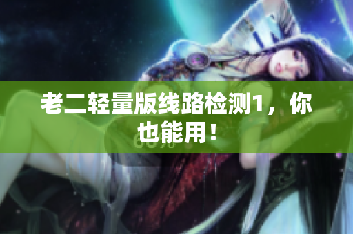 老二轻量版线路检测1，你也能用！