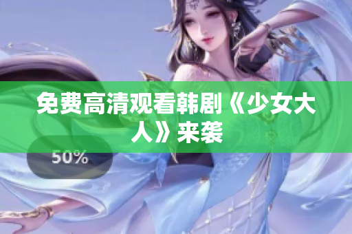 免费高清观看韩剧《少女大人》来袭