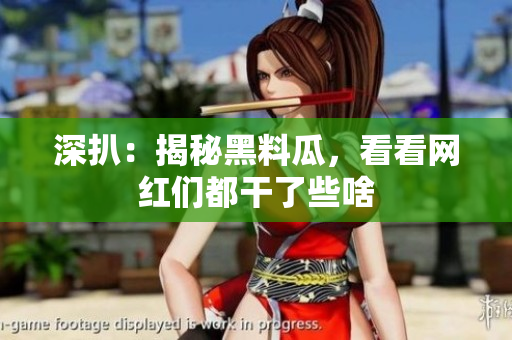 深扒：揭秘黑料瓜，看看网红们都干了些啥