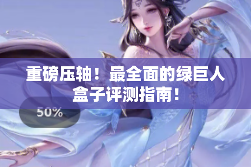 重磅压轴！最全面的绿巨人盒子评测指南！