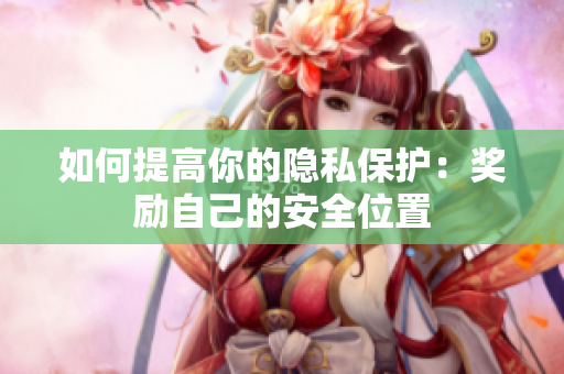 如何提高你的隐私保护：奖励自己的安全位置