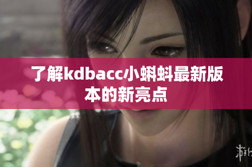 了解kdbacc小蝌蚪最新版本的新亮点