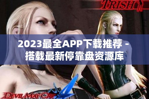 2023最全APP下载推荐 - 搭载最新停靠盘资源库