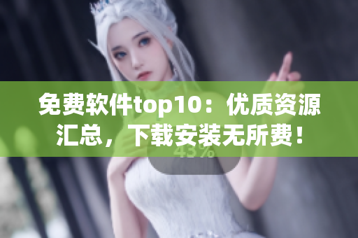 免费软件top10：优质资源汇总，下载安装无所费！