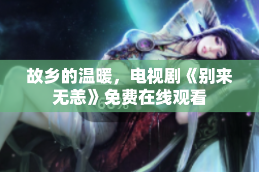 故乡的温暖，电视剧《别来无恙》免费在线观看