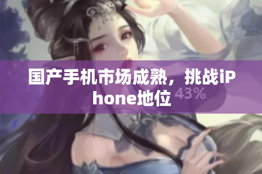 国产手机市场成熟，挑战iPhone地位