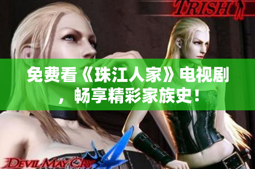 免费看《珠江人家》电视剧，畅享精彩家族史！