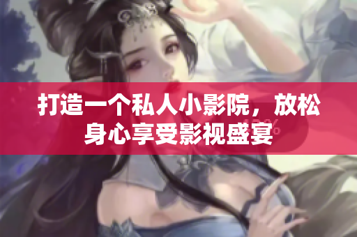 打造一个私人小影院，放松身心享受影视盛宴