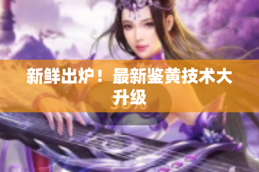 新鲜出炉！最新鉴黄技术大升级