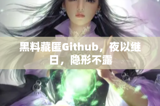 黑料藏匿Github，夜以继日，隐形不露