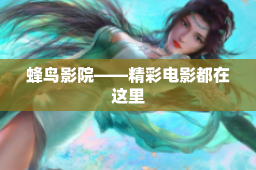 蜂鸟影院——精彩电影都在这里