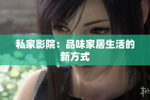 私家影院：品味家居生活的新方式