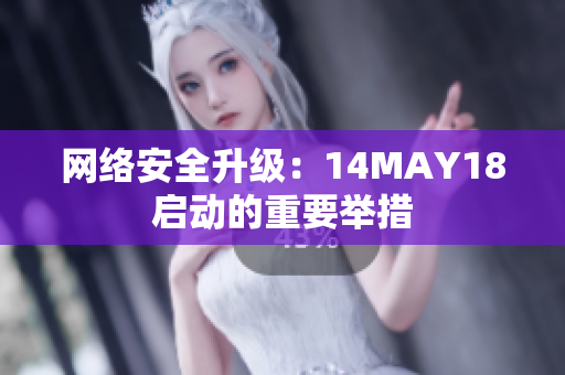 网络安全升级：14MAY18启动的重要举措
