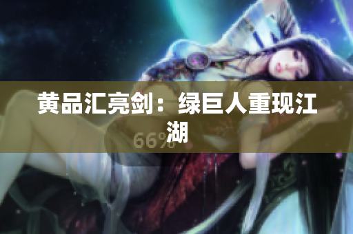 黄品汇亮剑：绿巨人重现江湖