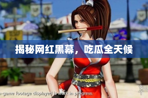 揭秘网红黑幕，吃瓜全天候